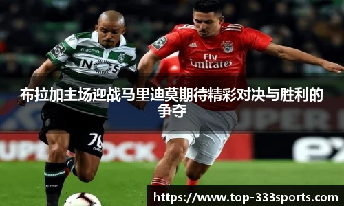 布拉加主场迎战马里迪莫期待精彩对决与胜利的争夺